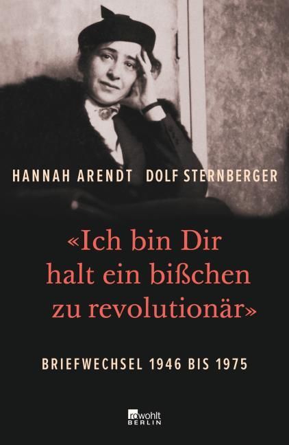 Arendt, Hannah/Sternberger, Dolf: 'Ich bin Dir halt ein bißchen zu revolutionär'