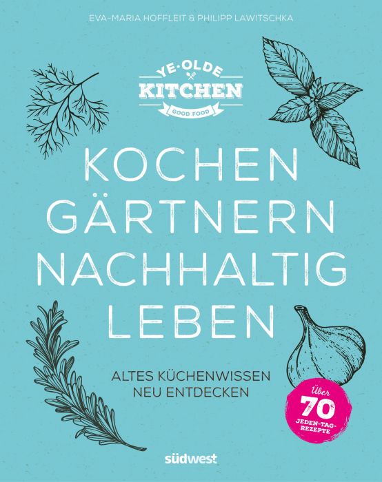 Hoffleit, Eva-Maria/Lawitschka, Philipp: Ye Olde Kitchen - Kochen, gärtnern, nachhaltig leben
