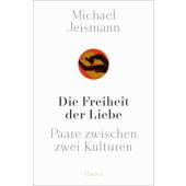 Die Freiheit der Liebe, Jeismann, Michael, Carl Hanser Verlag GmbH & Co.KG, EAN/ISBN-13: 9783446264014
