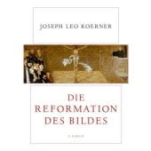 Die Reformation des Bildes, Koerner, Joseph Leo, Verlag C. H. BECK oHG, EAN/ISBN-13: 9783406712043