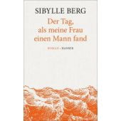Der Tag, als meine Frau einen Mann fand, Berg, Sibylle, Carl Hanser Verlag GmbH & Co.KG, EAN/ISBN-13: 9783446247604