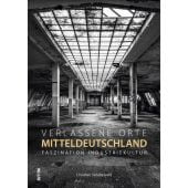 Verlassene Orte in Mitteldeutschland, Sünderwald, Christian, Sutton Verlag GmbH, EAN/ISBN-13: 9783963032455