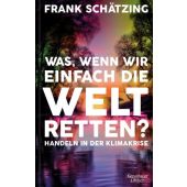 Was, wenn wir einfach die Welt retten?, Schätzing, Frank, Verlag Kiepenheuer & Witsch GmbH & Co KG, EAN/ISBN-13: 9783462002010