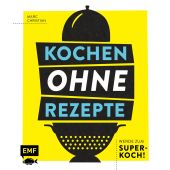 Kochen ohne Rezepte - Werde zum Super-Koch!, Christian, Marc, Edition Michael Fischer GmbH, EAN/ISBN-13: 9783960938514