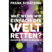 Was, wenn wir einfach die Welt retten?, Schätzing, Frank, Verlag Kiepenheuer & Witsch GmbH & Co KG, EAN/ISBN-13: 9783462003932