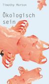 Ökologisch sein, Morton, Timothy, MSB Matthes & Seitz Berlin, EAN/ISBN-13: 9783957577894