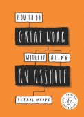 How to Do Great Work Without Being an Asshole, Woods, Paul, Laurence King Verlag GmbH, EAN/ISBN-13: 9781786273918